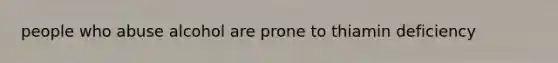 people who abuse alcohol are prone to thiamin deficiency