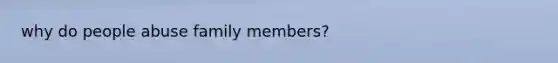 why do people abuse family members?