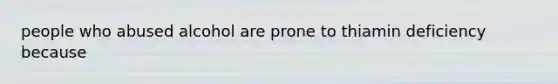 people who abused alcohol are prone to thiamin deficiency because