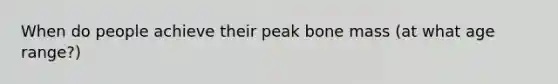 When do people achieve their peak bone mass (at what age range?)