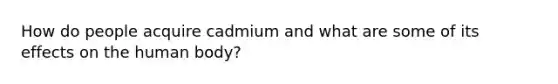 How do people acquire cadmium and what are some of its effects on the human body?