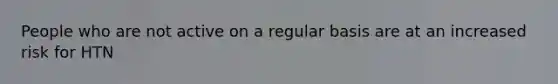 People who are not active on a regular basis are at an increased risk for HTN