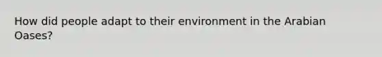 How did people adapt to their environment in the Arabian Oases?