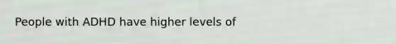 People with ADHD have higher levels of