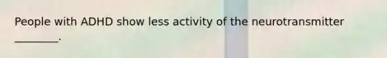 People with ADHD show less activity of the neurotransmitter ________.