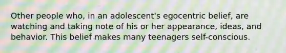 Other people who, in an adolescent's egocentric belief, are watching and taking note of his or her appearance, ideas, and behavior. This belief makes many teenagers self-conscious.