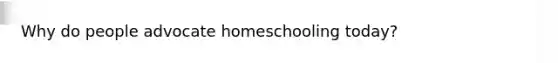 Why do people advocate homeschooling today?