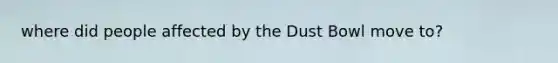 where did people affected by the Dust Bowl move to?