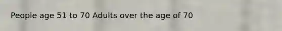 People age 51 to 70 Adults over the age of 70