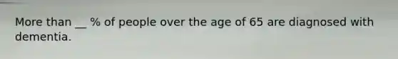 More than __ % of people over the age of 65 are diagnosed with dementia.