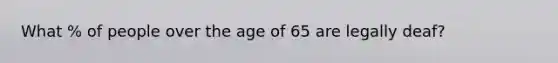 What % of people over the age of 65 are legally deaf?