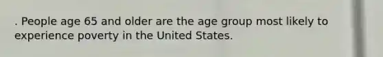 . People age 65 and older are the age group most likely to experience poverty in the United States.