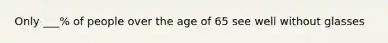 Only ___% of people over the age of 65 see well without glasses