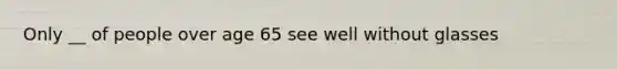 Only __ of people over age 65 see well without glasses