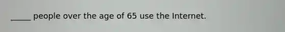 _____ people over the age of 65 use the Internet.