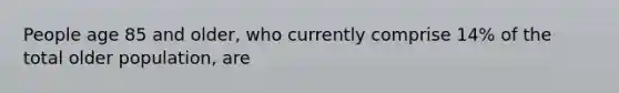 People age 85 and older, who currently comprise 14% of the total older population, are