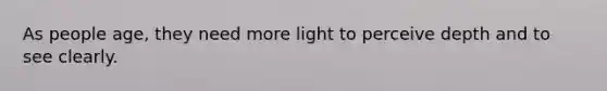 As people age, they need more light to perceive depth and to see clearly.