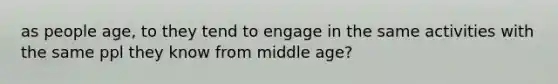 as people age, to they tend to engage in the same activities with the same ppl they know from middle age?