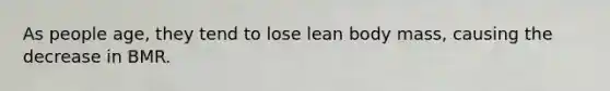 As people age, they tend to lose lean body mass, causing the decrease in BMR.