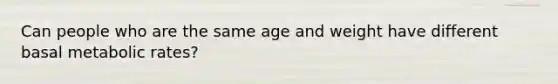 Can people who are the same age and weight have different basal metabolic rates?