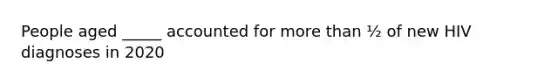 People aged _____ accounted for more than ½ of new HIV diagnoses in 2020