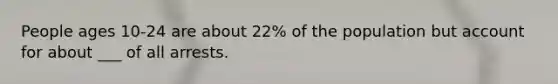 People ages 10-24 are about 22% of the population but account for about ___ of all arrests.