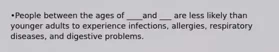 •People between the ages of ____and ___ are less likely than younger adults to experience infections, allergies, respiratory diseases, and digestive problems.