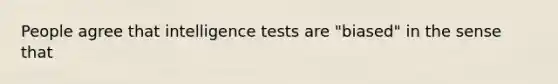 People agree that intelligence tests are "biased" in the sense that