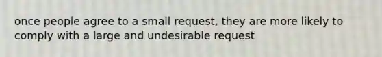 once people agree to a small request, they are more likely to comply with a large and undesirable request