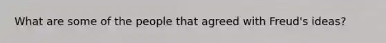 What are some of the people that agreed with Freud's ideas?