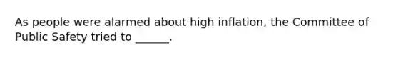 As people were alarmed about high inflation, the Committee of Public Safety tried to ______.