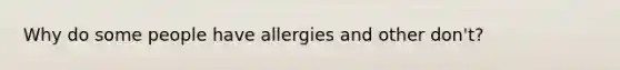 Why do some people have allergies and other don't?