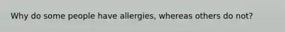 Why do some people have allergies, whereas others do not?