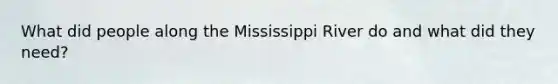 What did people along the Mississippi River do and what did they need?