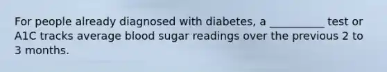 For people already diagnosed with diabetes, a __________ test or A1C tracks average blood sugar readings over the previous 2 to 3 months.