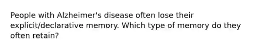 People with Alzheimer's disease often lose their explicit/declarative memory. Which type of memory do they often retain?