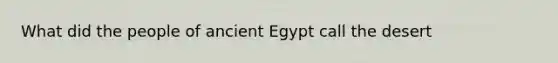 What did the people of ancient Egypt call the desert