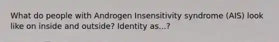 What do people with Androgen Insensitivity syndrome (AIS) look like on inside and outside? Identity as...?