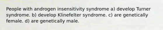 People with androgen insensitivity syndrome a) develop Turner syndrome. b) develop Klinefelter syndrome. c) are genetically female. d) are genetically male.