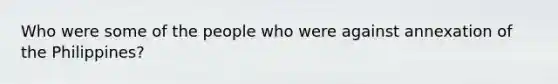 Who were some of the people who were against annexation of the Philippines?