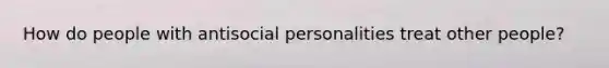 How do people with antisocial personalities treat other people?