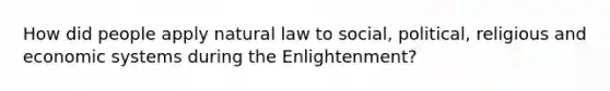 How did people apply natural law to social, political, religious and economic systems during the Enlightenment?