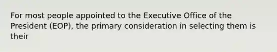 For most people appointed to the Executive Office of the President (EOP), the primary consideration in selecting them is their