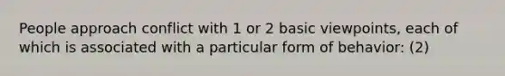 People approach conflict with 1 or 2 basic viewpoints, each of which is associated with a particular form of behavior: (2)