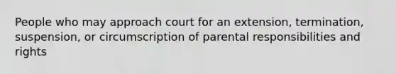 People who may approach court for an extension, termination, suspension, or circumscription of parental responsibilities and rights