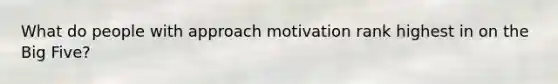 What do people with approach motivation rank highest in on the Big Five?