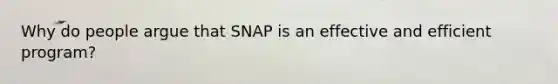 Why do people argue that SNAP is an effective and efficient program?