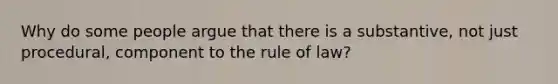 Why do some people argue that there is a substantive, not just procedural, component to the rule of law?