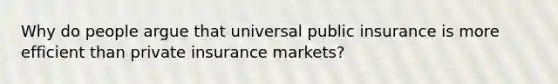 Why do people argue that universal public insurance is more efficient than private insurance markets?