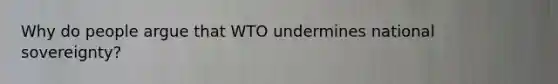 Why do people argue that WTO undermines national sovereignty?